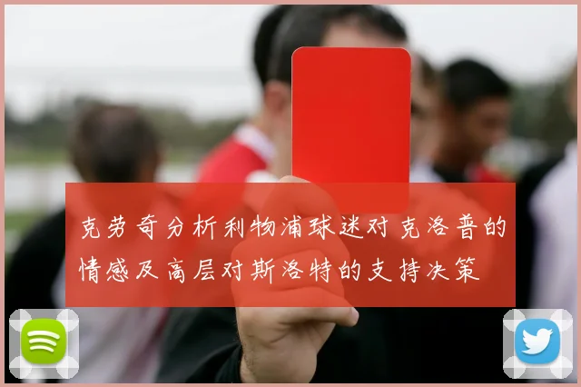克劳奇分析利物浦球迷对克洛普的情感及高层对斯洛特的支持决策