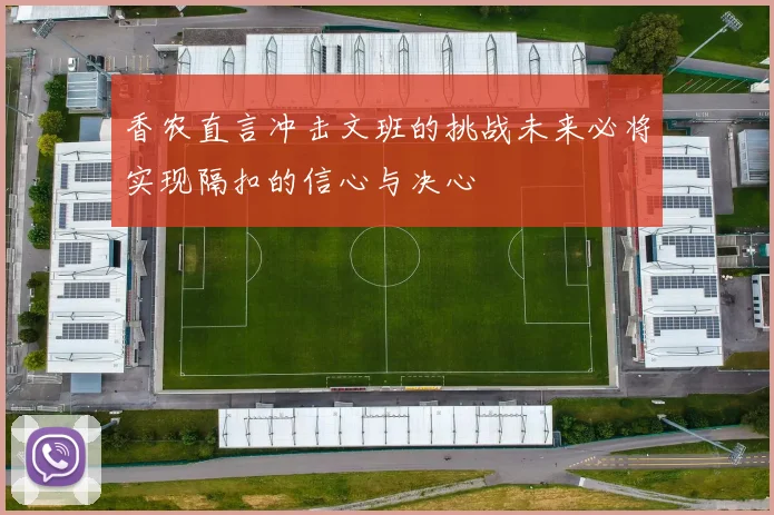 香农直言冲击文班的挑战未来必将实现隔扣的信心与决心