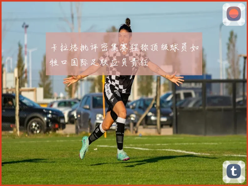 卡拉格批评密集赛程称顶级球员如牲口国际足联应负责任