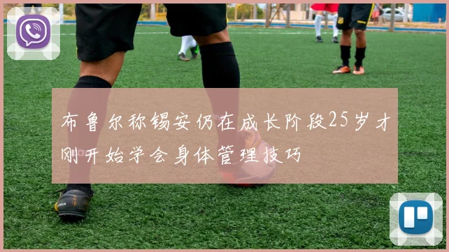 布鲁尔称锡安仍在成长阶段25岁才刚开始学会身体管理技巧