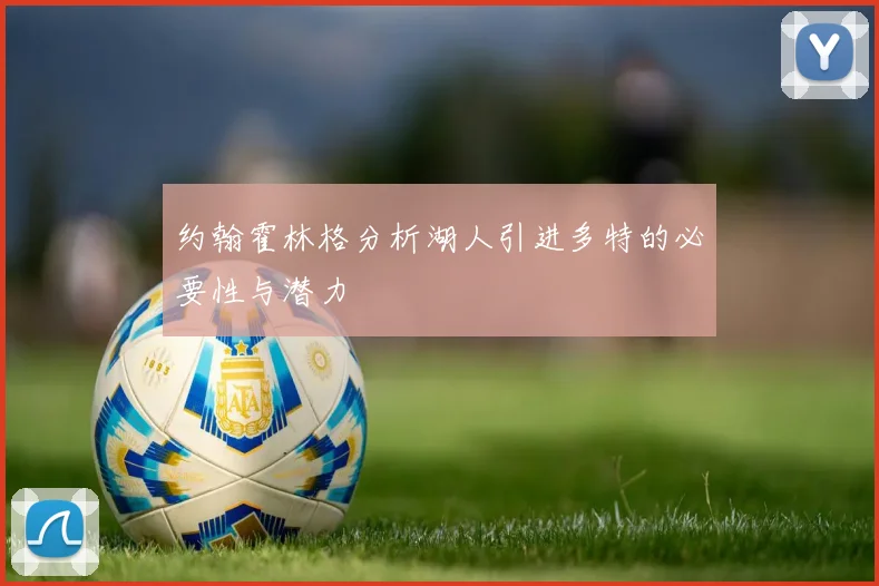 约翰霍林格分析湖人引进多特的必要性与潜力