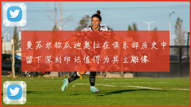 曼苏尔称瓜迪奥拉在俱乐部历史中留下深刻印记值得为其立雕像